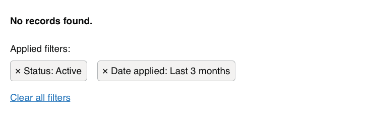 Example of a state with no results. Text reads ‘No records found’. There is an area with text reading ‘Applied filters’ and labels reading ‘Status: Active’ and ‘Date applied: Last 3 months’. There is a link reading ‘Clear all filters’.